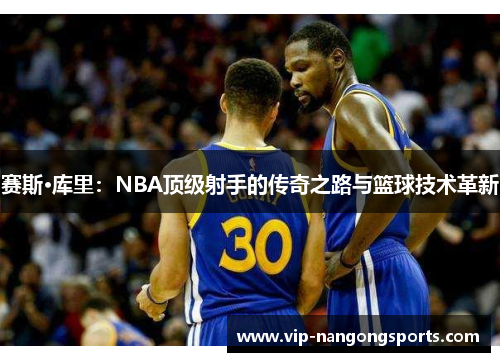 赛斯·库里：NBA顶级射手的传奇之路与篮球技术革新