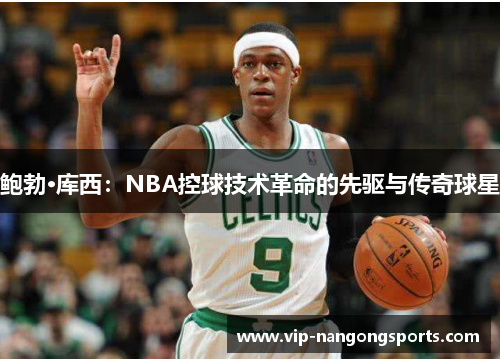 鲍勃·库西：NBA控球技术革命的先驱与传奇球星