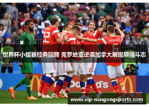 世界杯小组赛经典回顾 克罗地亚逆袭加拿大展现顽强斗志