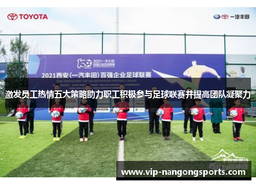 激发员工热情五大策略助力职工积极参与足球联赛并提高团队凝聚力