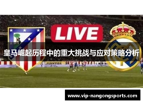 皇马崛起历程中的重大挑战与应对策略分析