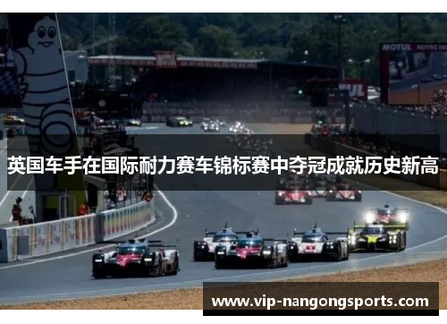 英国车手在国际耐力赛车锦标赛中夺冠成就历史新高