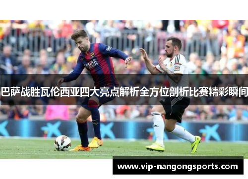 巴萨战胜瓦伦西亚四大亮点解析全方位剖析比赛精彩瞬间
