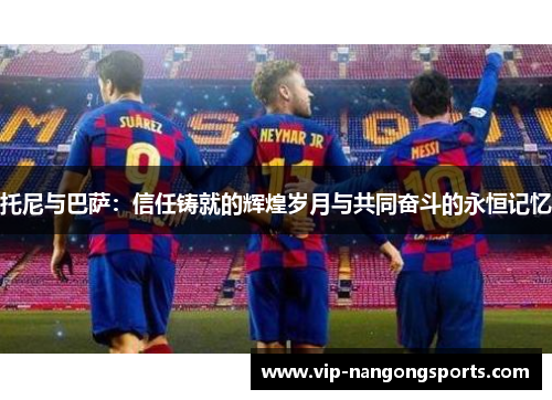 托尼与巴萨：信任铸就的辉煌岁月与共同奋斗的永恒记忆