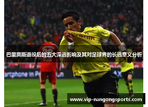 巴里奥斯退役后的五大深远影响及其对足球界的长远意义分析