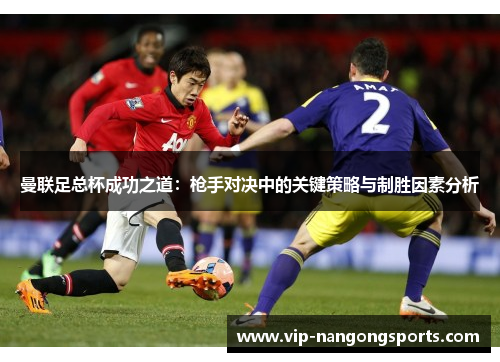 曼联足总杯成功之道：枪手对决中的关键策略与制胜因素分析