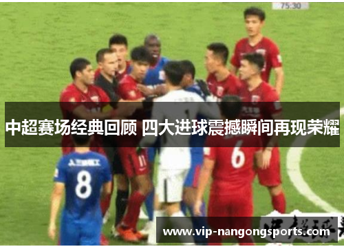 中超赛场经典回顾 四大进球震撼瞬间再现荣耀