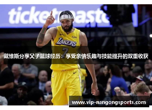 戴维斯分享父子篮球经历：享受亲情乐趣与技能提升的双重收获