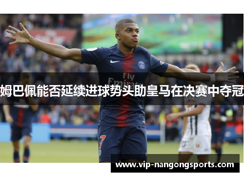 姆巴佩能否延续进球势头助皇马在决赛中夺冠