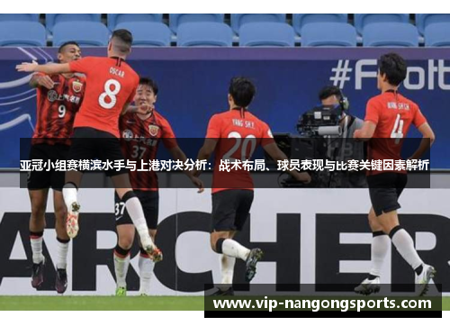 亚冠小组赛横滨水手与上港对决分析：战术布局、球员表现与比赛关键因素解析