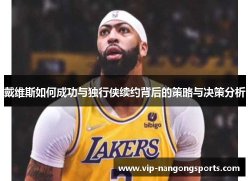戴维斯如何成功与独行侠续约背后的策略与决策分析