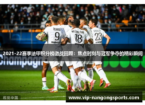 2021-22赛季法甲积分榜激战回顾：焦点时刻与冠军争夺的精彩瞬间