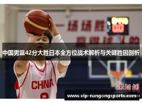 中国男篮42分大胜日本全方位战术解析与关键胜因剖析