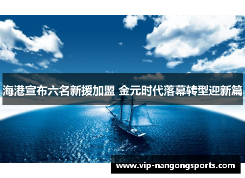 海港宣布六名新援加盟 金元时代落幕转型迎新篇