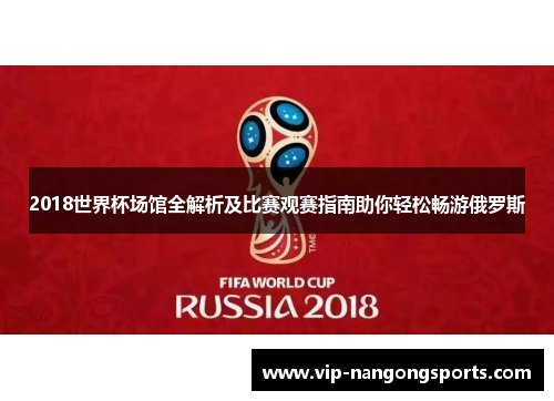 2018世界杯场馆全解析及比赛观赛指南助你轻松畅游俄罗斯