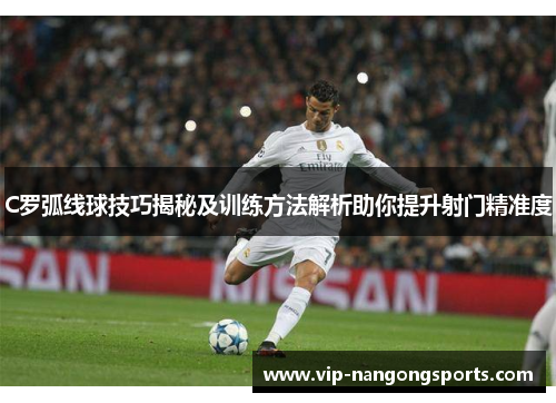 C罗弧线球技巧揭秘及训练方法解析助你提升射门精准度