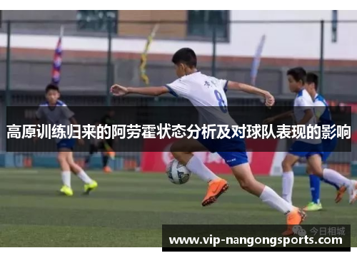 高原训练归来的阿劳霍状态分析及对球队表现的影响